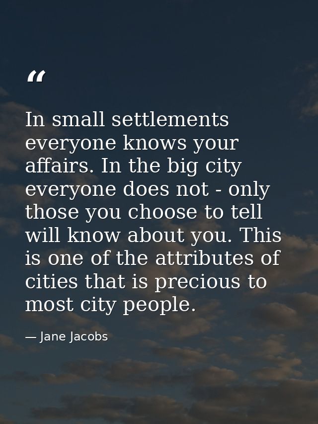 In small settlements everyone knows your affairs. In the big city  everyone does not - only those you choose to tell wil — Jane Jacobs