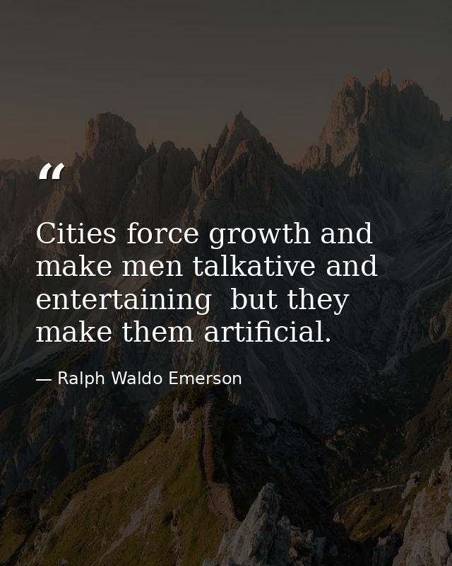 Cities force growth and make men talkative and entertaining  but they make them artificial. — Ralph Waldo Emerson