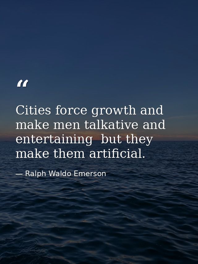 Cities force growth and make men talkative and entertaining  but they make them artificial. — Ralph Waldo Emerson