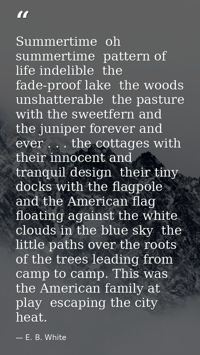Summertime  oh  summertime  pattern of life indelible  the fade-proof lake  the woods unshatterable  the pasture with th — E. B. White
