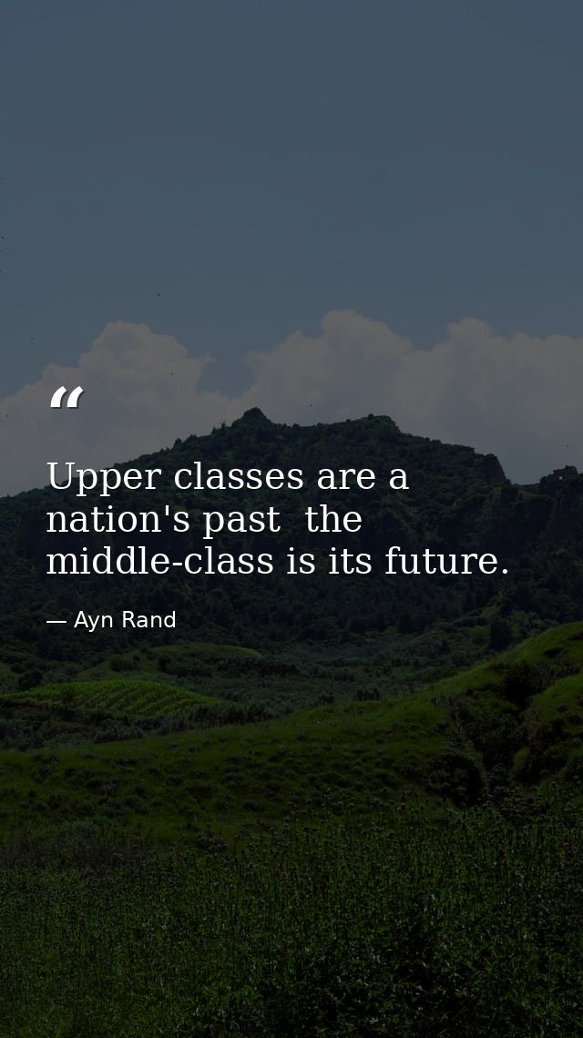 Upper classes are a nation's past  the middle-class is its future. — Ayn Rand