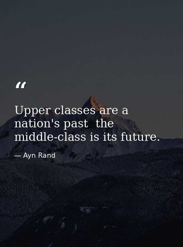 Upper classes are a nation's past  the middle-class is its future. — Ayn Rand