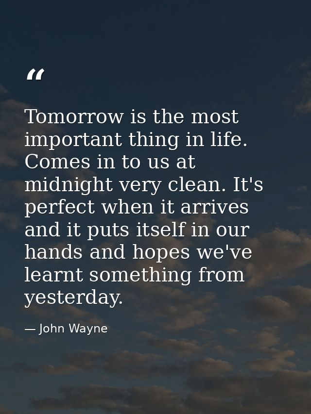 Tomorrow is the most important thing in life. Comes in to us at midnight very clean. It's perfect when it arrives and it — John Wayne