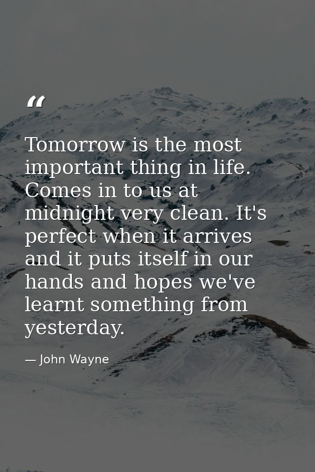 Tomorrow is the most important thing in life. Comes in to us at midnight very clean. It's perfect when it arrives and it — John Wayne