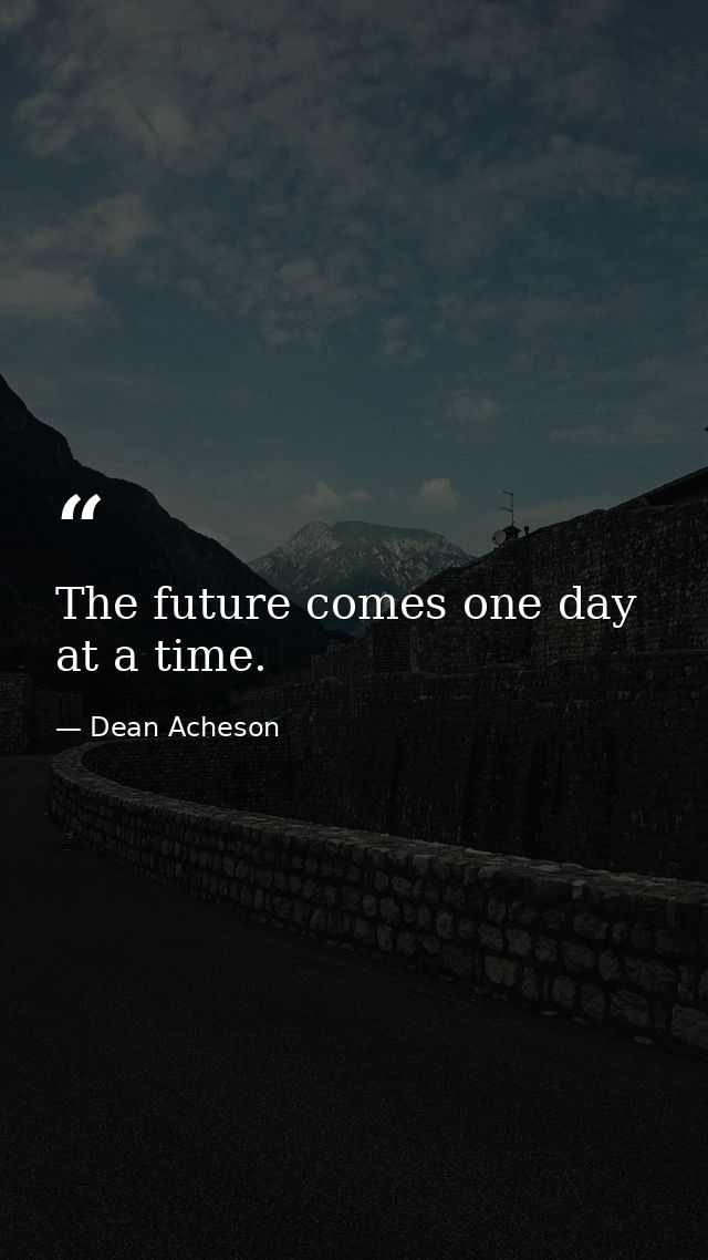 The future comes one day at a time. — Dean Acheson