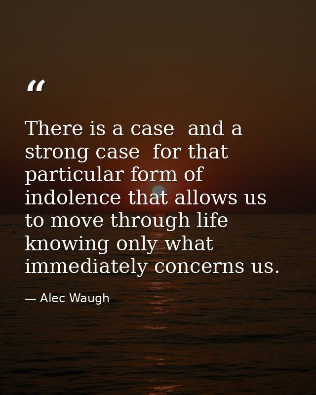 There is a case  and a strong case  for that particular form of indolence that allows us to move through life knowing on — Alec Waugh