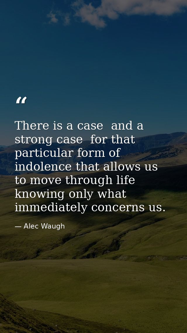 There is a case  and a strong case  for that particular form of indolence that allows us to move through life knowing on — Alec Waugh
