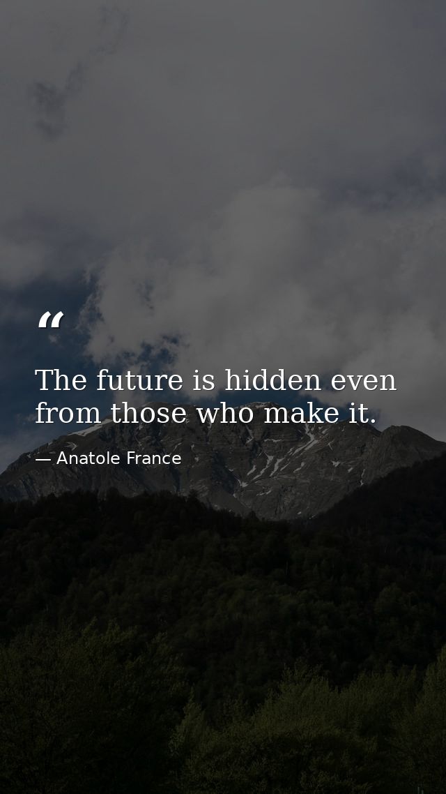 The future is hidden even from those who make it. — Anatole France