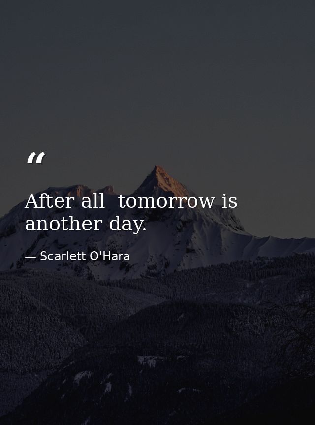 After all  tomorrow is another day. — Scarlett O'Hara