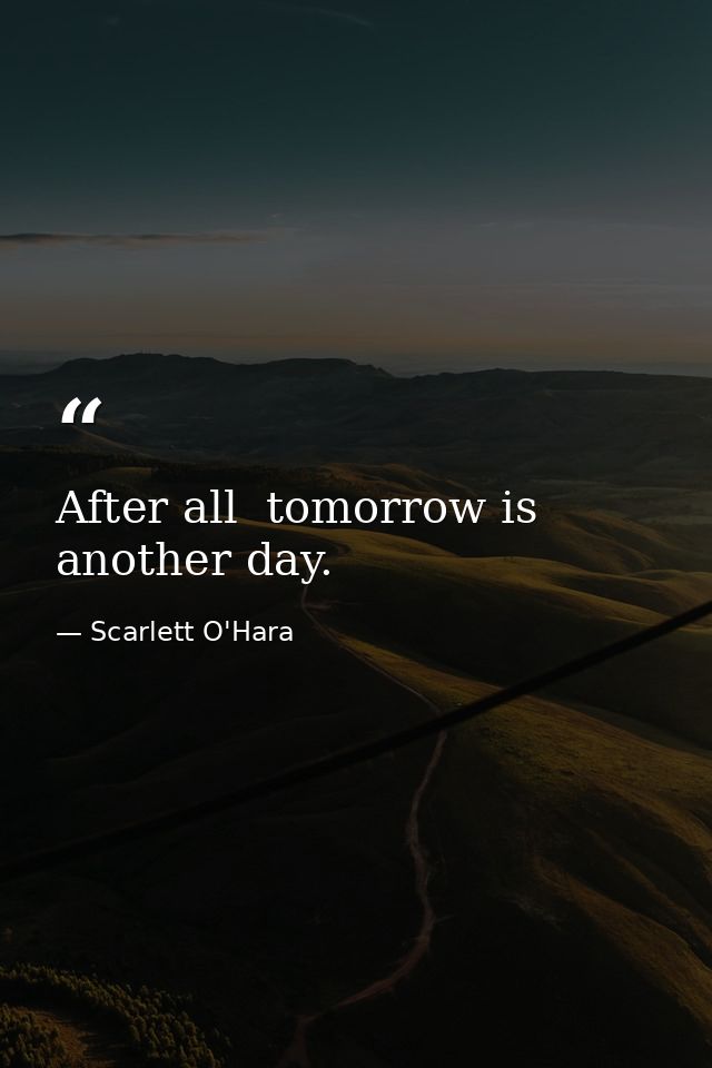 After all  tomorrow is another day. — Scarlett O'Hara