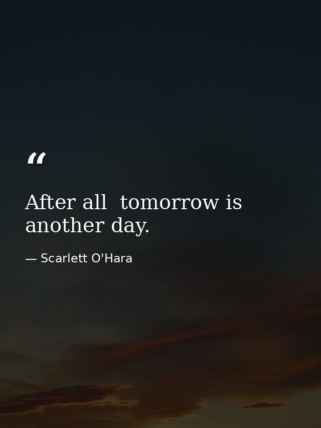 After all  tomorrow is another day. — Scarlett O'Hara