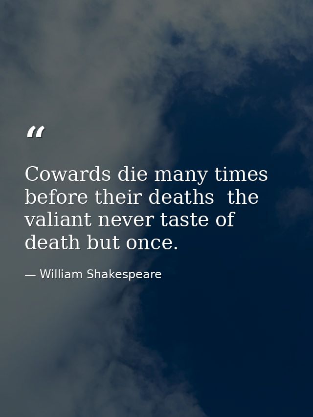 Cowards die many times before their deaths  the valiant never taste of death but once. — William Shakespeare