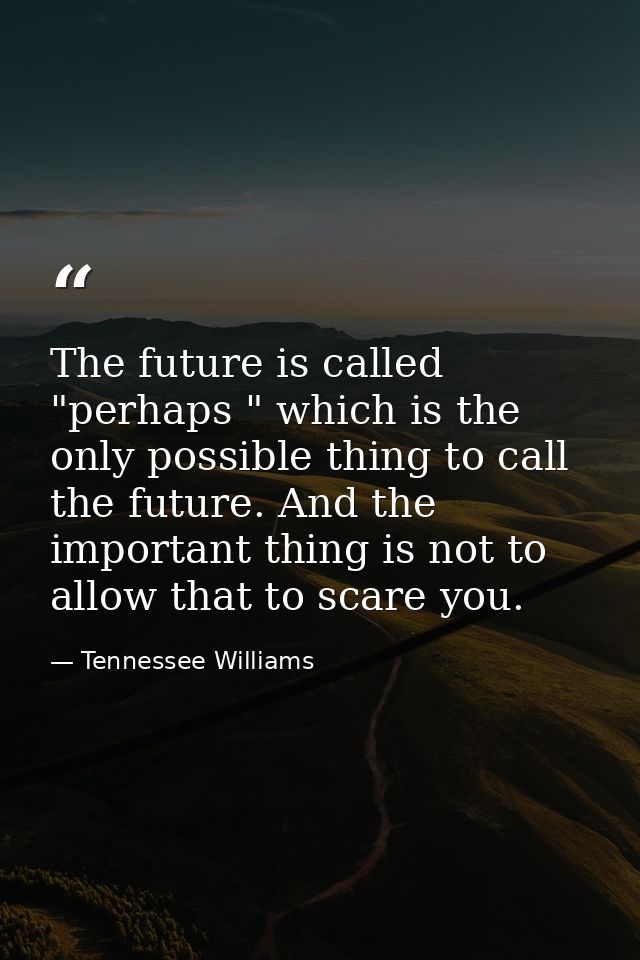 The future is called "perhaps " which is the only possible thing to call the future. And the important thing is not to a — Tennessee Williams