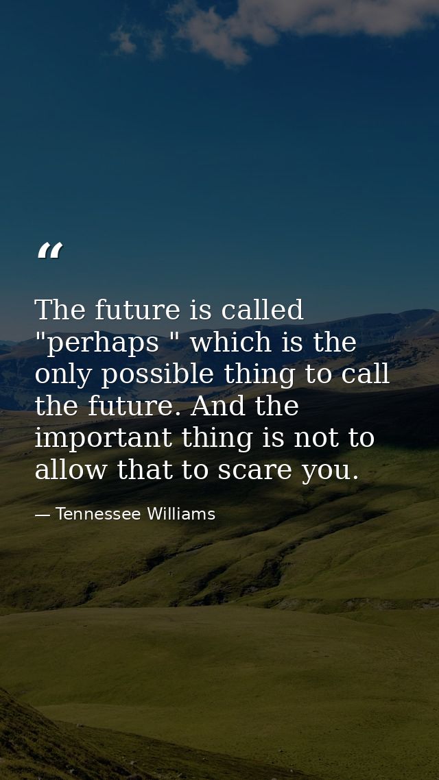The future is called "perhaps " which is the only possible thing to call the future. And the important thing is not to a — Tennessee Williams
