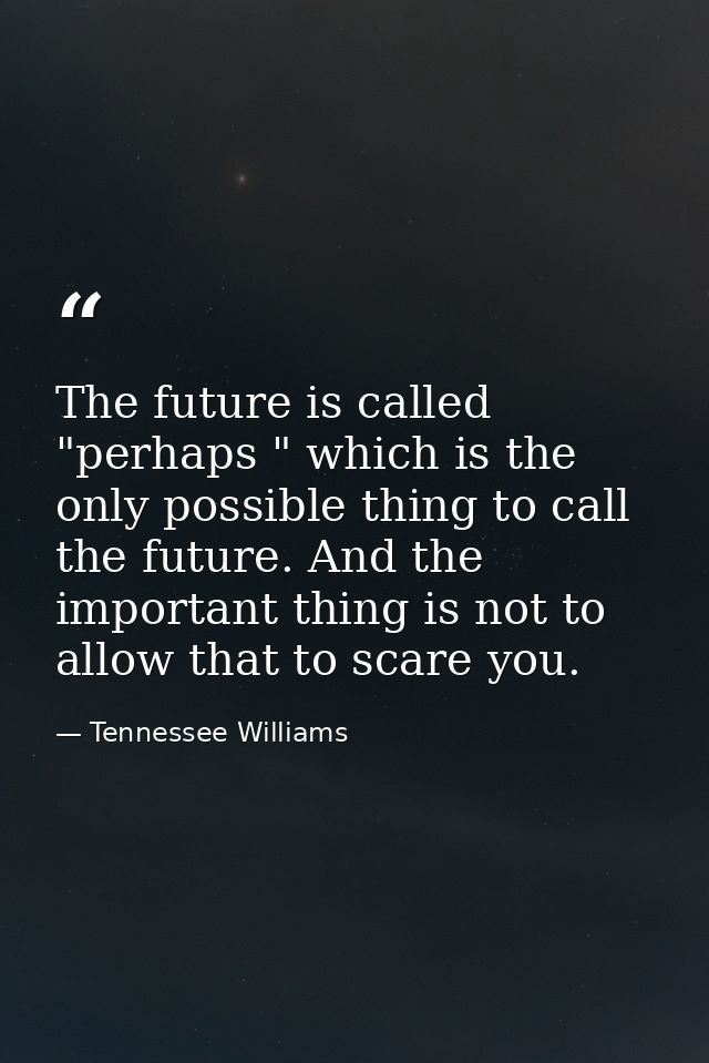 The future is called "perhaps " which is the only possible thing to call the future. And the important thing is not to a — Tennessee Williams