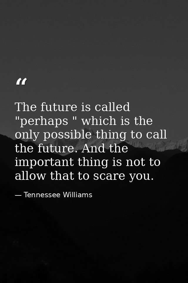 The future is called "perhaps " which is the only possible thing to call the future. And the important thing is not to a — Tennessee Williams