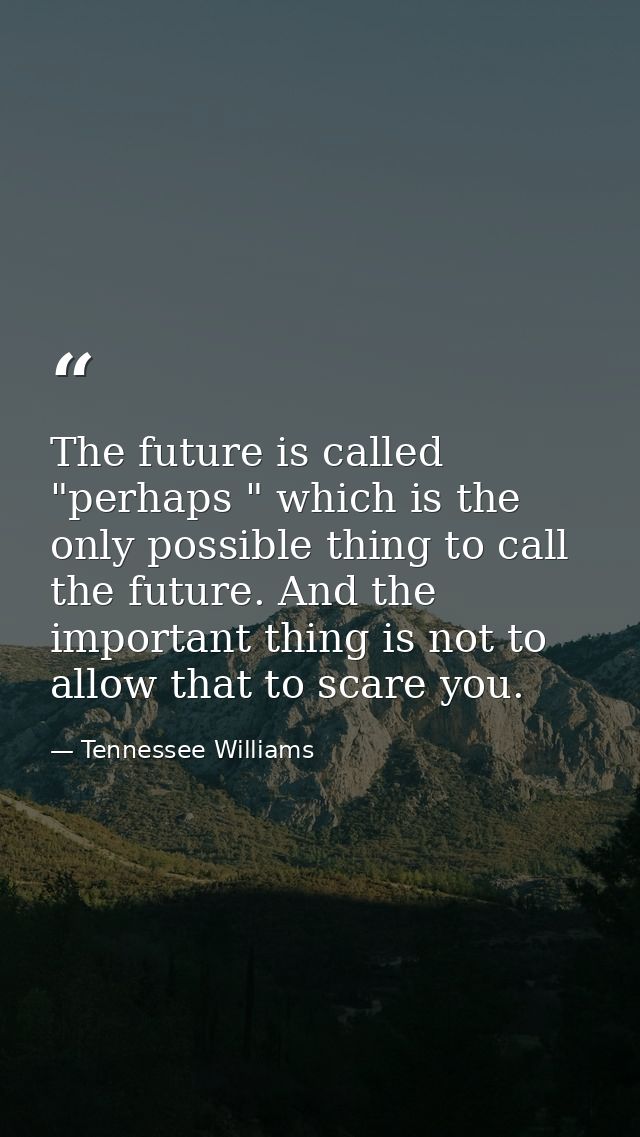 The future is called "perhaps " which is the only possible thing to call the future. And the important thing is not to a — Tennessee Williams