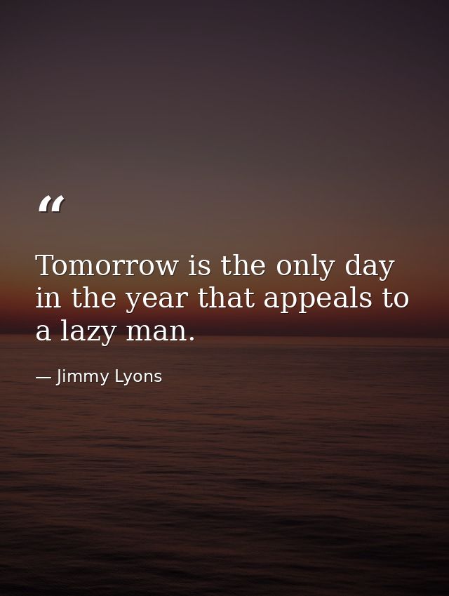 Tomorrow is the only day in the year that appeals to a lazy man. — Jimmy Lyons