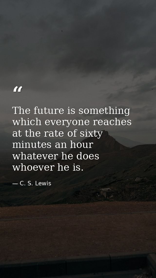 The future is something which everyone reaches at the rate of sixty minutes an hour  whatever he does  whoever he is. — C. S. Lewis