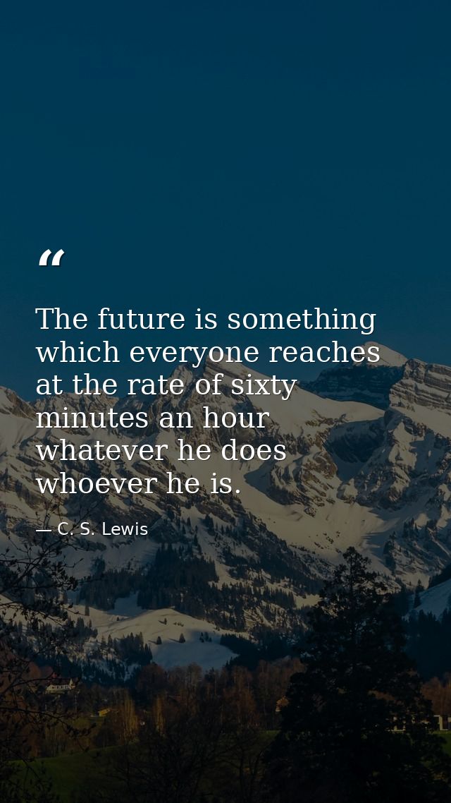 The future is something which everyone reaches at the rate of sixty minutes an hour  whatever he does  whoever he is. — C. S. Lewis
