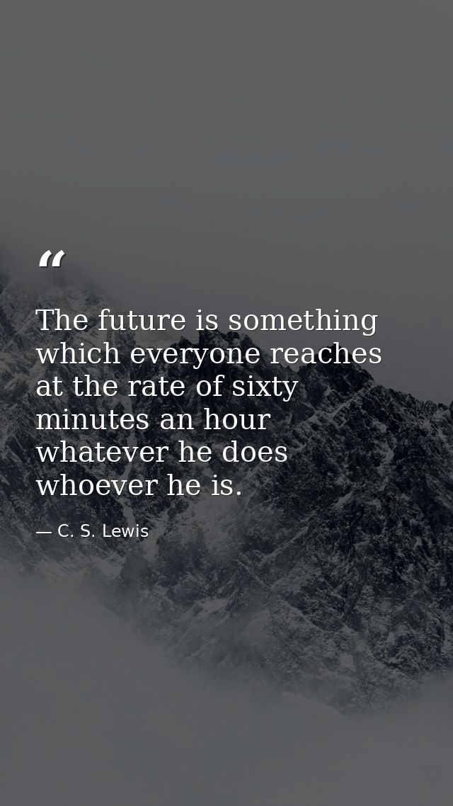 The future is something which everyone reaches at the rate of sixty minutes an hour  whatever he does  whoever he is. — C. S. Lewis