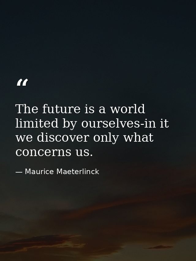 The future is a world limited by ourselves-in it we discover only what concerns us. — Maurice Maeterlinck