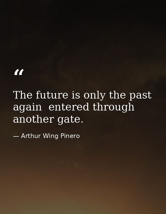 The future is only the past again  entered through another gate. — Arthur Wing Pinero