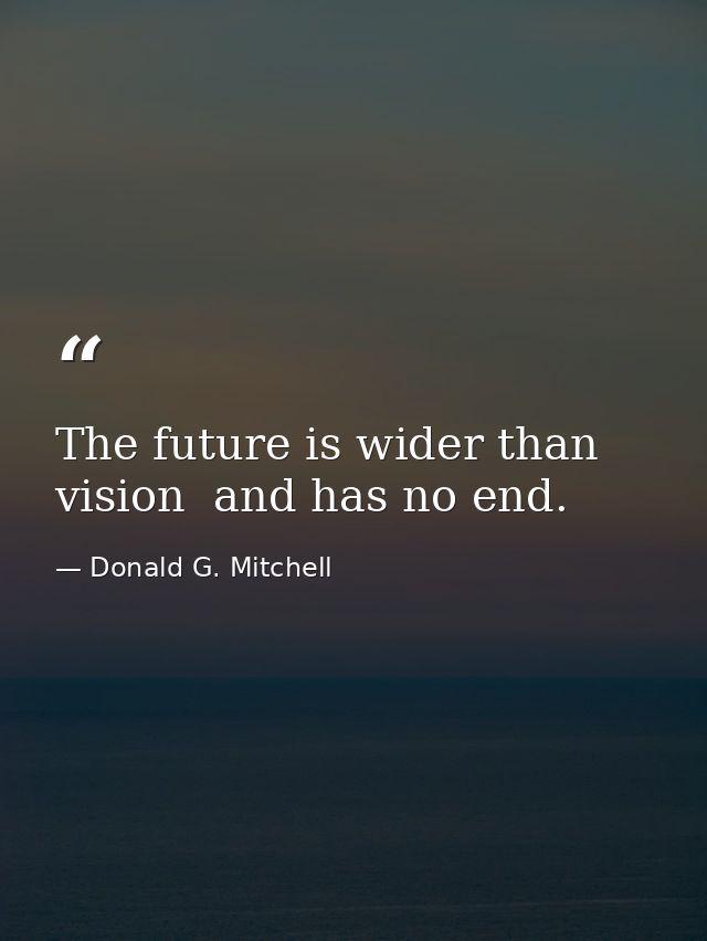 The future is wider than vision  and has no end. — Donald G. Mitchell
