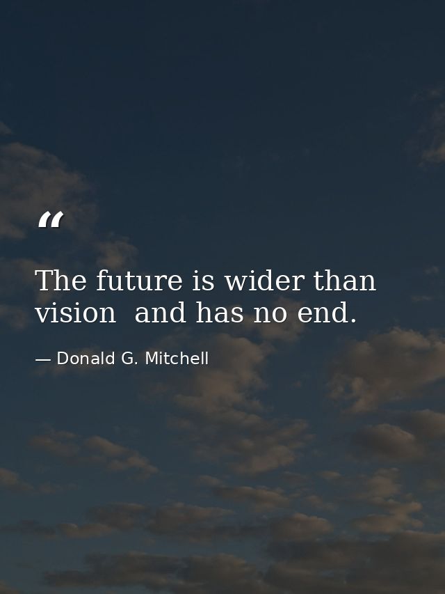The future is wider than vision  and has no end. — Donald G. Mitchell