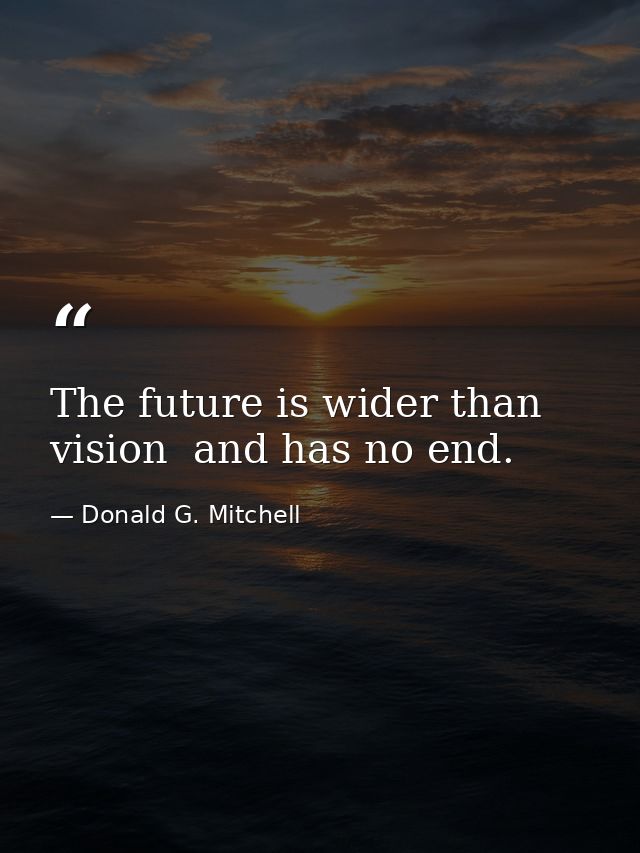 The future is wider than vision  and has no end. — Donald G. Mitchell