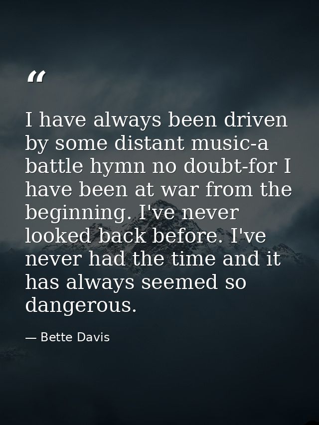 I have always been driven by some distant music-a battle hymn no doubt-for I have been at war from the beginning. I've n — Bette Davis