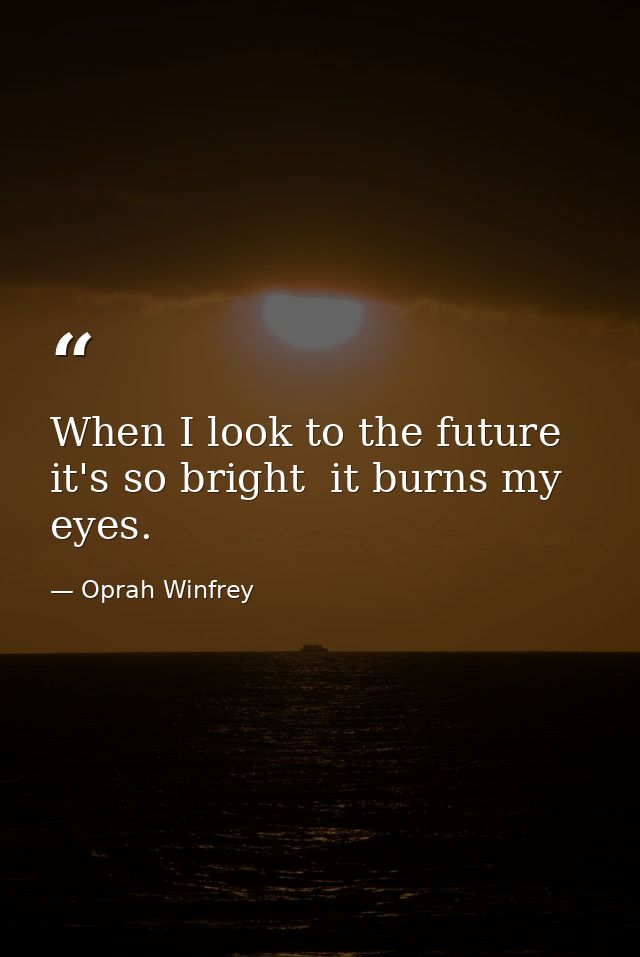 When I look to the future  it's so bright  it burns my eyes. — Oprah Winfrey