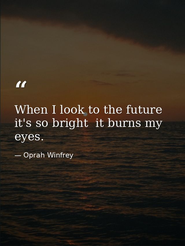 When I look to the future  it's so bright  it burns my eyes. — Oprah Winfrey