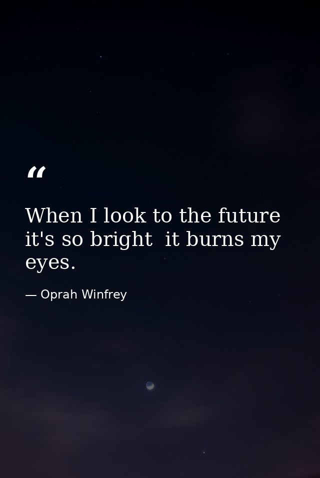 When I look to the future  it's so bright  it burns my eyes. — Oprah Winfrey