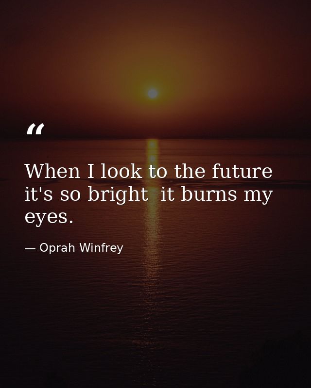 When I look to the future  it's so bright  it burns my eyes. — Oprah Winfrey