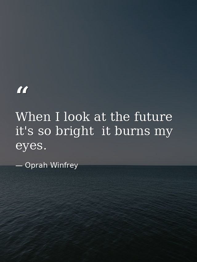 When I look at the future  it's so bright  it burns my eyes. — Oprah Winfrey