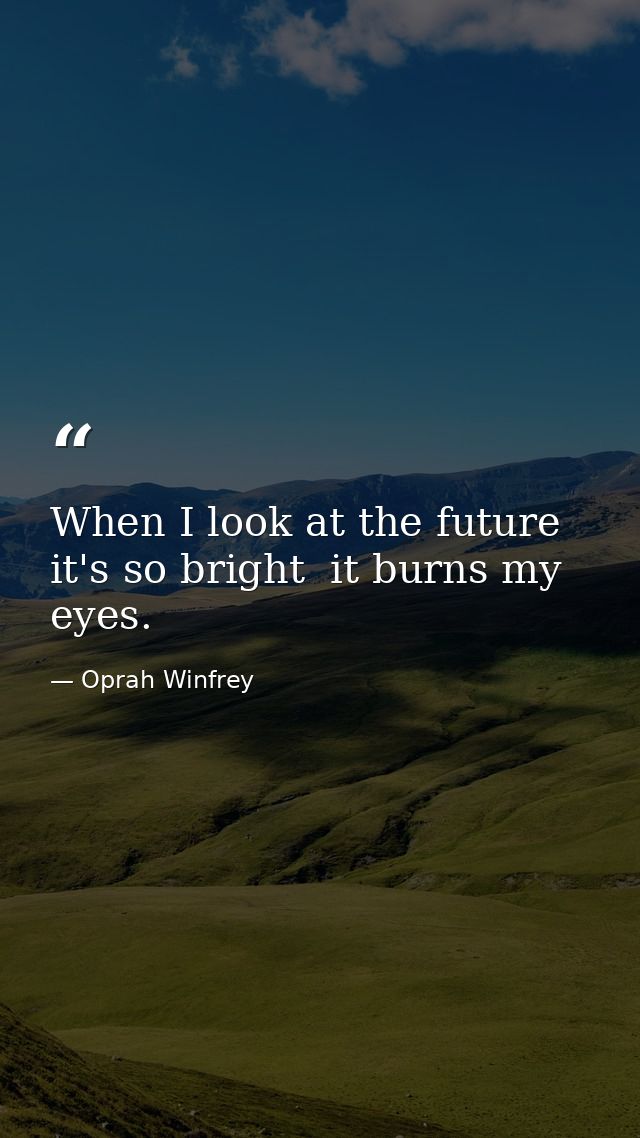 When I look at the future  it's so bright  it burns my eyes. — Oprah Winfrey