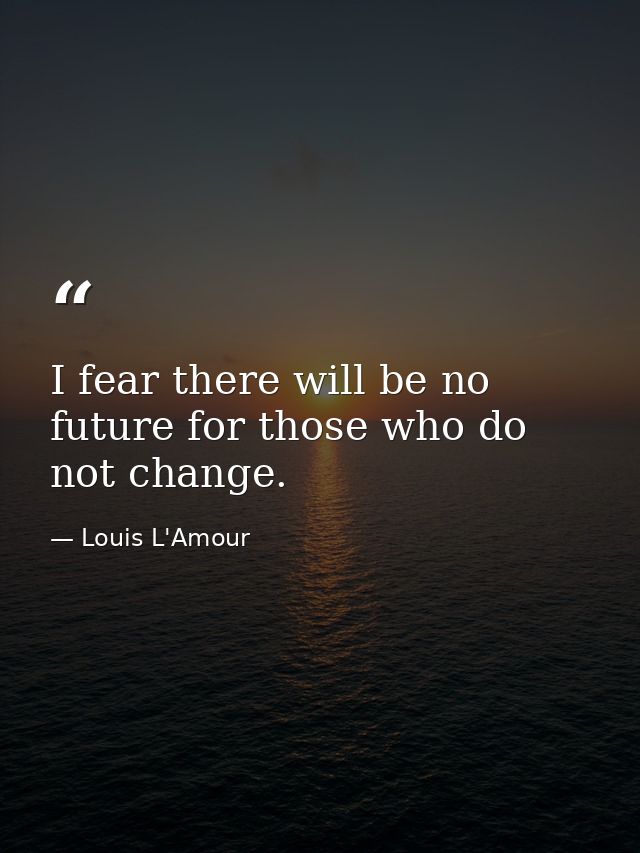 I fear there will be no future for those who do not change. — Louis L'Amour