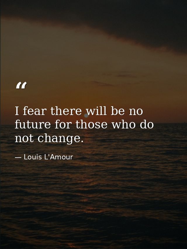 I fear there will be no future for those who do not change. — Louis L'Amour