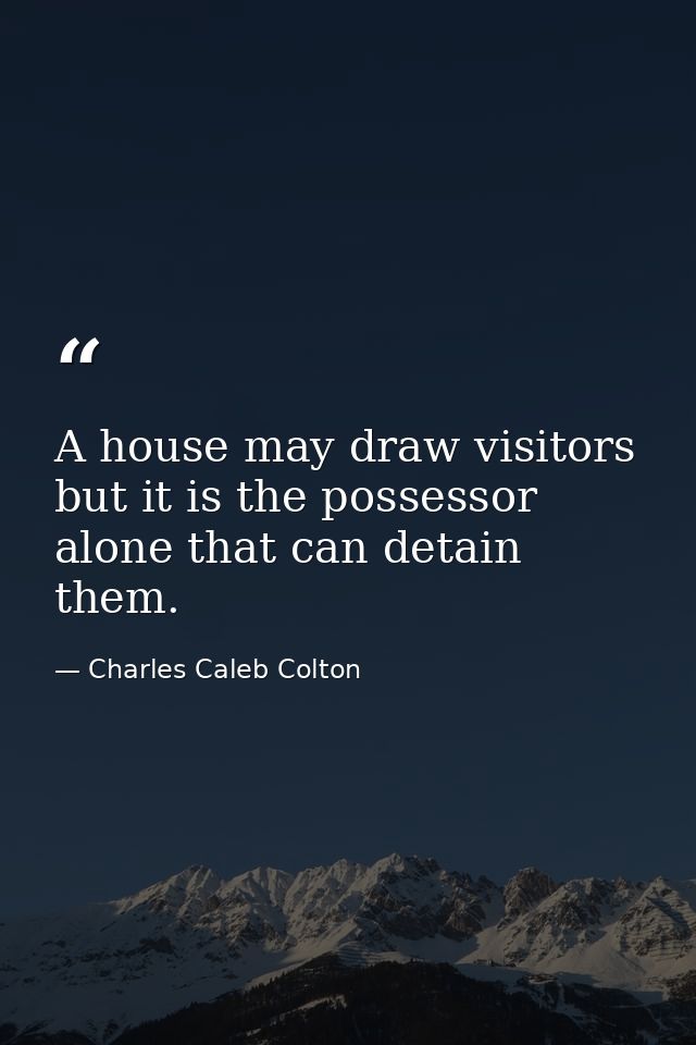 A house may draw visitors  but it is the possessor alone that can detain them. — Charles Caleb Colton