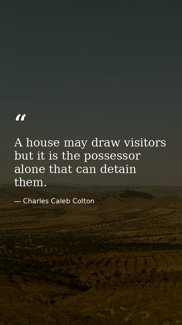 A house may draw visitors  but it is the possessor alone that can detain them. — Charles Caleb Colton