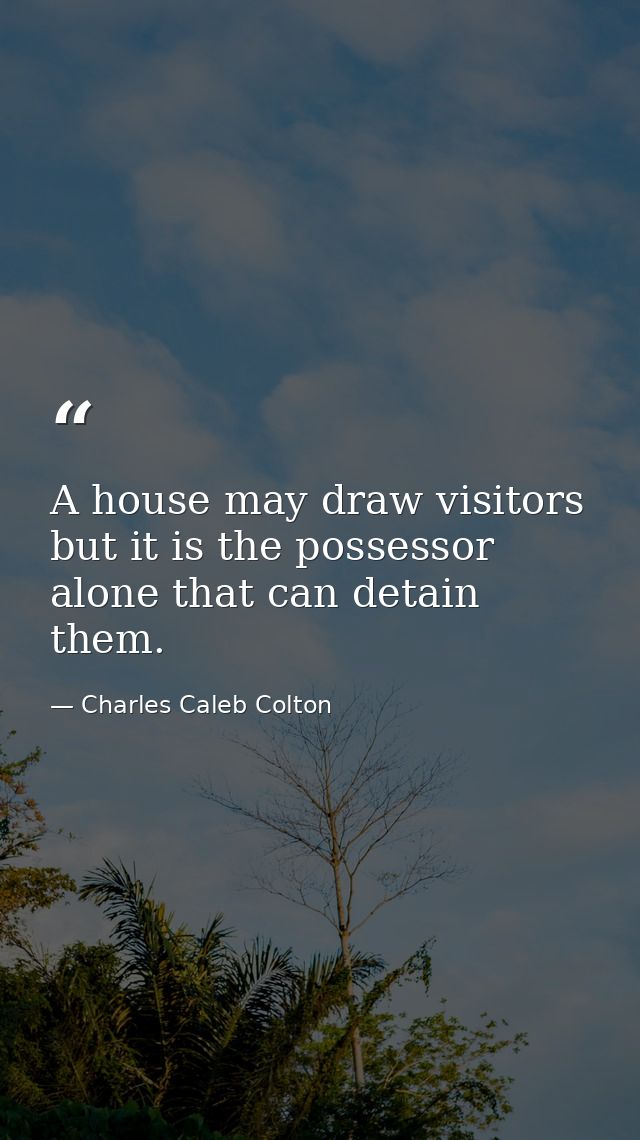 A house may draw visitors  but it is the possessor alone that can detain them. — Charles Caleb Colton
