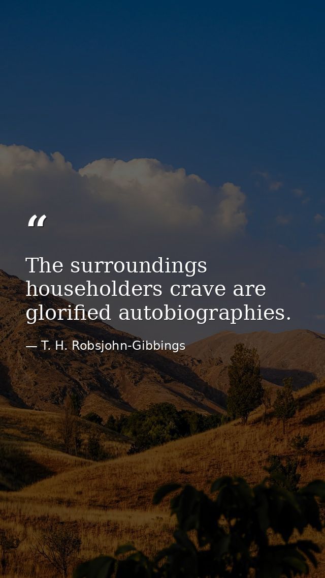 The surroundings householders crave are glorified autobiographies. — T. H. Robsjohn-Gibbings