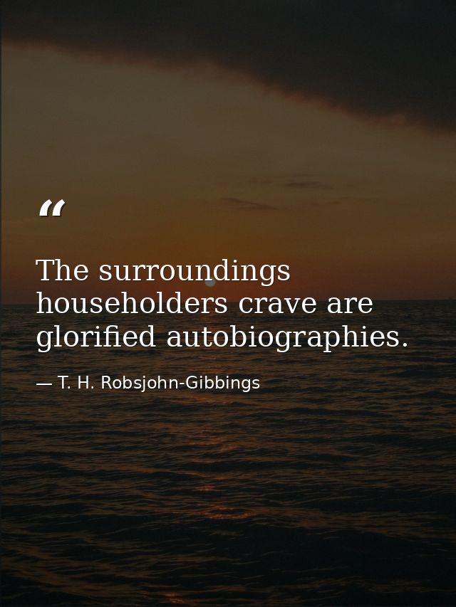 The surroundings householders crave are glorified autobiographies. — T. H. Robsjohn-Gibbings