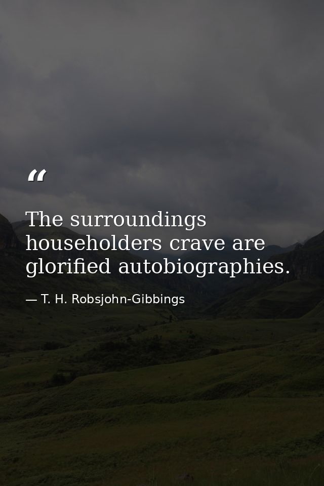 The surroundings householders crave are glorified autobiographies. — T. H. Robsjohn-Gibbings