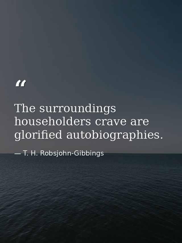 The surroundings householders crave are glorified autobiographies. — T. H. Robsjohn-Gibbings