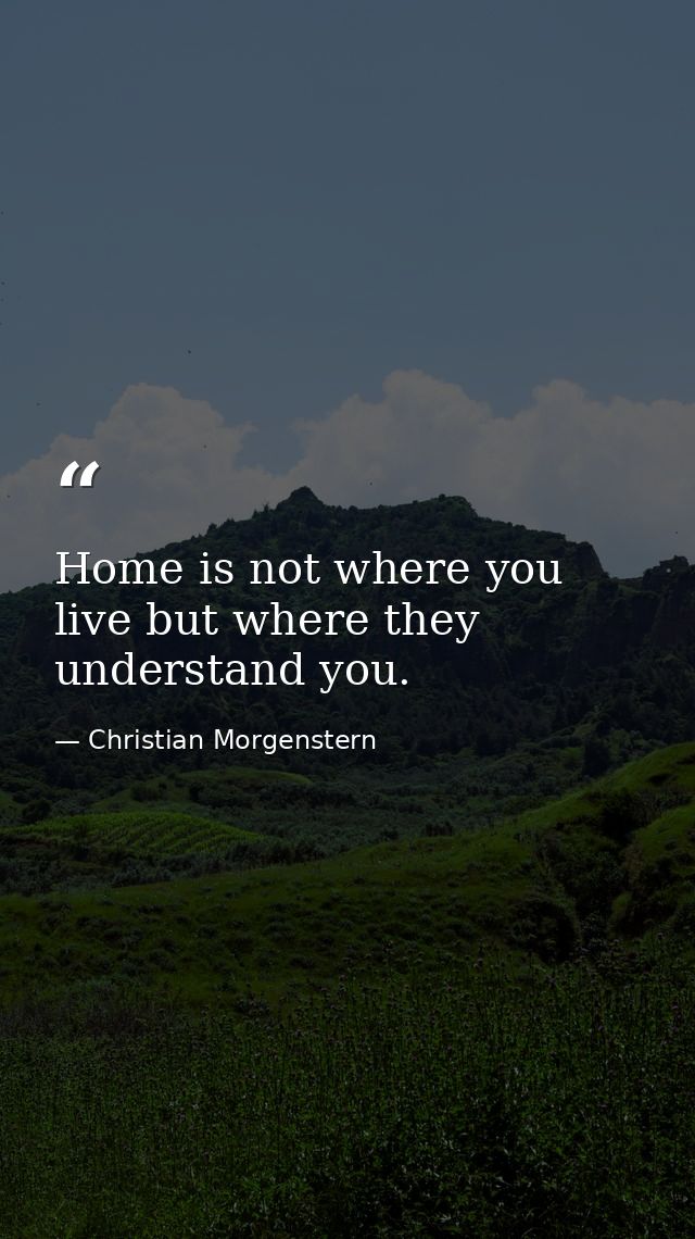 Home is not where you live but where they understand you. — Christian Morgenstern