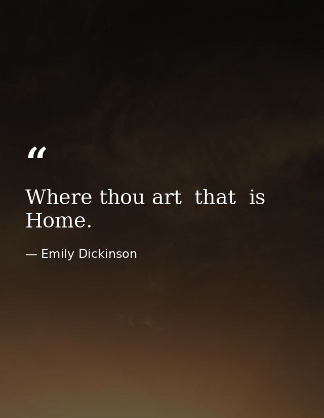 Where thou art  that  is Home. — Emily Dickinson
