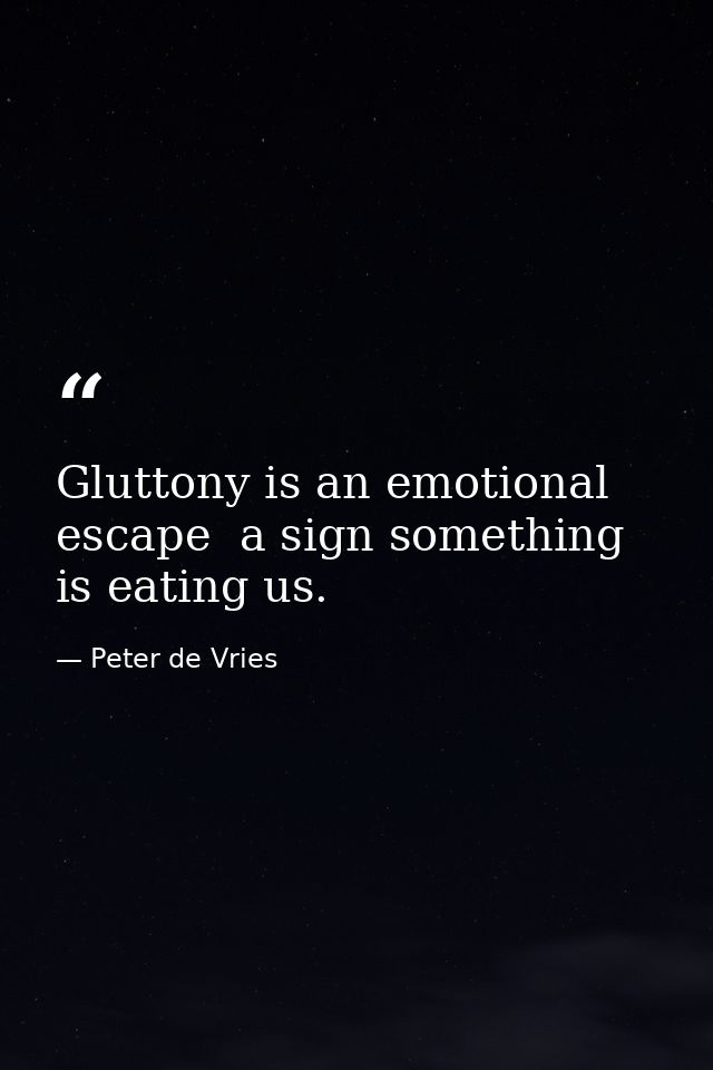 Gluttony is an emotional escape  a sign something is eating us. — Peter de Vries