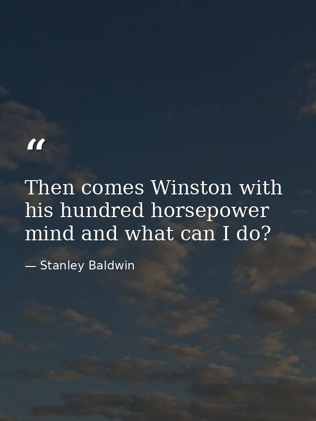 Then comes Winston with his hundred horsepower mind and what can I do? — Stanley Baldwin